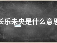长乐未央的真正含义是什么？揭秘长乐未央的典故和用法