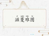 一文读懂滋蔓难图：含义、出处、例句及现代应用