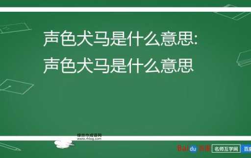 声色犬马意思解释及典故( 和狗马有啥关系)