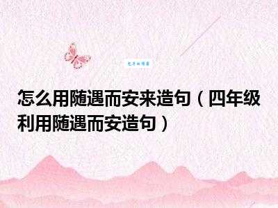 掌握随遇而安造句:让你表达更精准