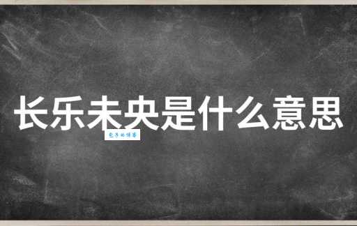 长乐未央的真正含义是什么?揭秘长乐未央的典故和用法