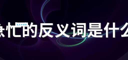 急忙是什么意思?它的近义词有哪些常用的说法?