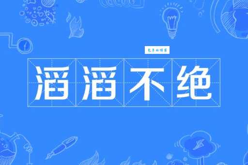滔滔不绝的意思_滔滔不绝的近义词｜反义词_滔滔不绝造句例句