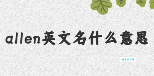 allen什么意思 英文名allen的含义解析