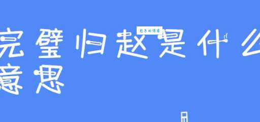 完璧归赵的璧是什么意思原来是指这块宝玉