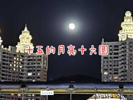十五的月亮十六圆是什么意思 科学解释告诉你答案
