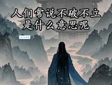 不破不立的意思是什么？简单易懂的解释让你瞬间明白！
