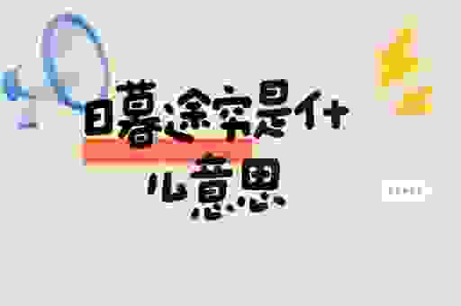 日暮途穷是什么意思?快速学习这个成语的具体用法!