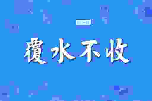 覆水难收什么意思?带你了解这个成语背后的典故!